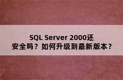 SQL Server 2000还安全吗？如何升级到最新版本？